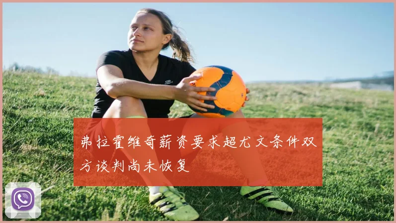 弗拉霍维奇薪资要求超尤文条件双方谈判尚未恢复
