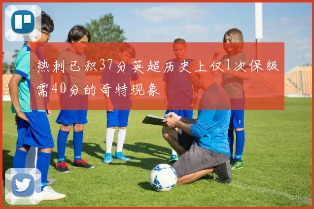 热刺已积37分英超历史上仅1次保级需40分的奇特现象