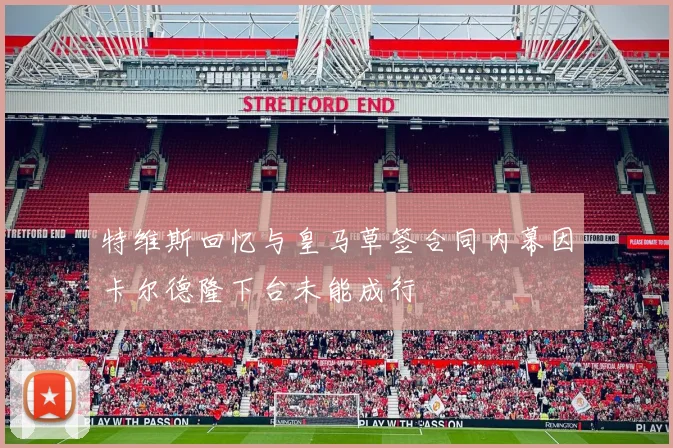 特维斯回忆与皇马草签合同内幕因卡尔德隆下台未能成行
