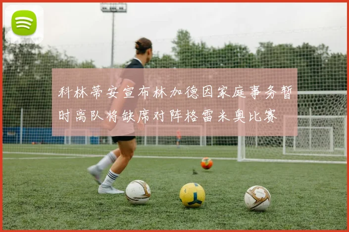 科林蒂安宣布林加德因家庭事务暂时离队将缺席对阵格雷米奥比赛