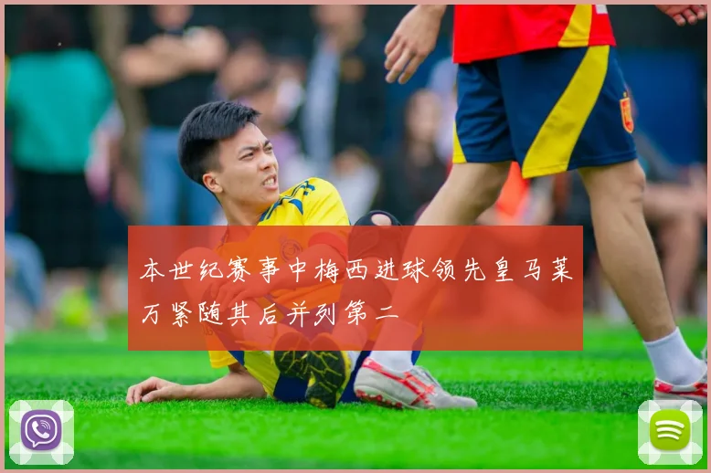 本世纪赛事中梅西进球领先皇马莱万紧随其后并列第二